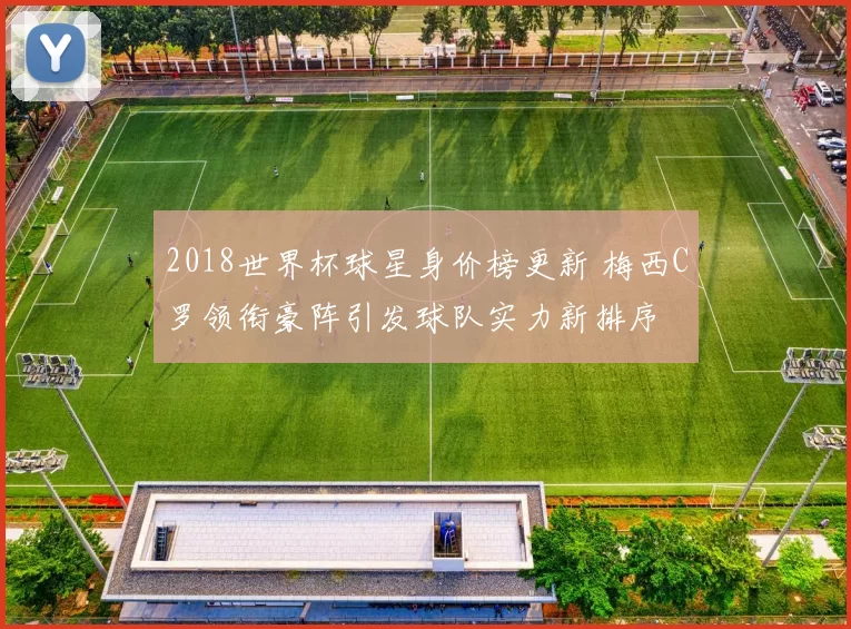2018世界杯球星身价榜更新 梅西C罗领衔豪阵引发球队实力新排序