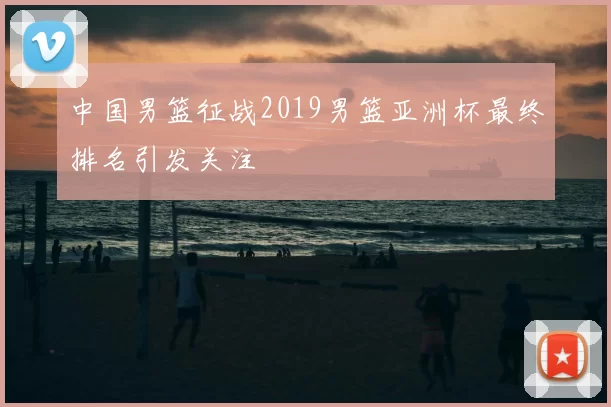 中国男篮征战2019男篮亚洲杯最终排名引发关注